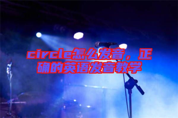 circle怎么發音，正確的英語發音教學