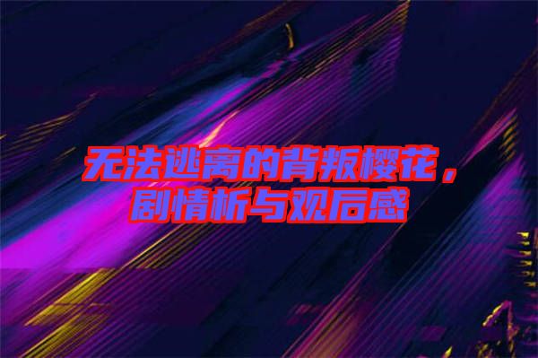 無法逃離的背叛櫻花，劇情析與觀后感