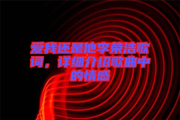 愛(ài)我還是他李榮浩歌詞，詳細(xì)介紹歌曲中的情感