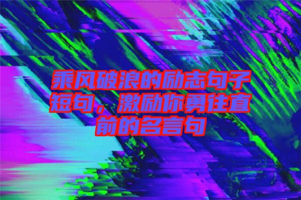 乘風破浪的勵志句子短句，激勵你勇往直前的名言句