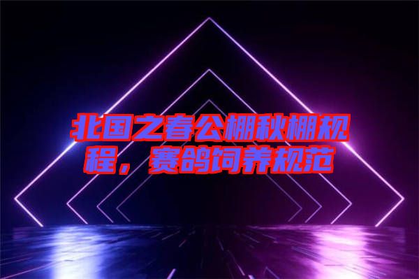 北國之春公棚秋棚規程，賽鴿飼養規范