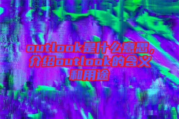outlook是什么意思，介紹outlook的含義和用途