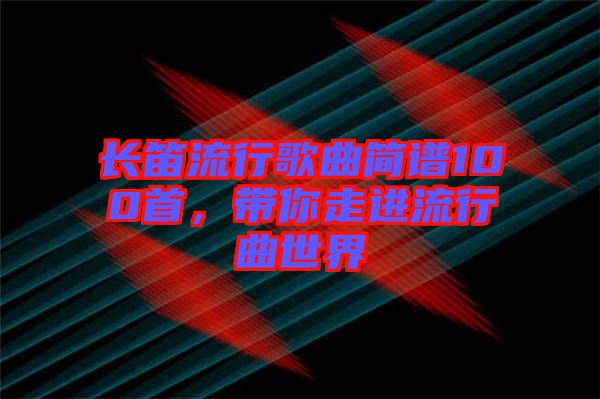 長笛流行歌曲簡譜100首，帶你走進流行曲世界