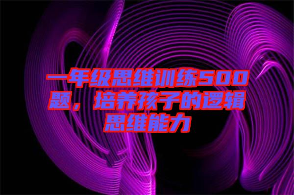 一年級思維訓練500題，培養孩子的邏輯思維能力