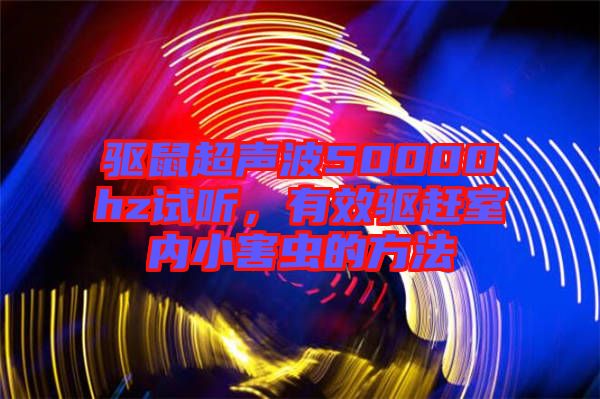 驅鼠超聲波50000hz試聽，有效驅趕室內小害蟲的方法