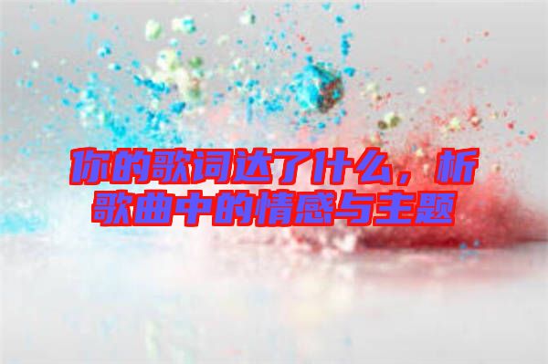 你的歌詞達了什么，析歌曲中的情感與主題