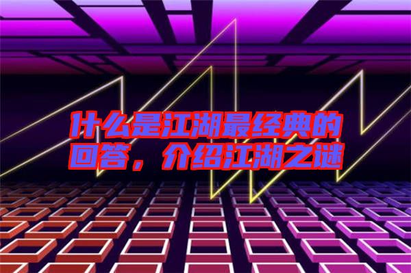 什么是江湖最經(jīng)典的回答，介紹江湖之謎