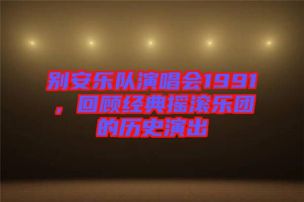 別安樂隊演唱會1991，回顧經(jīng)典搖滾樂團的歷史演出