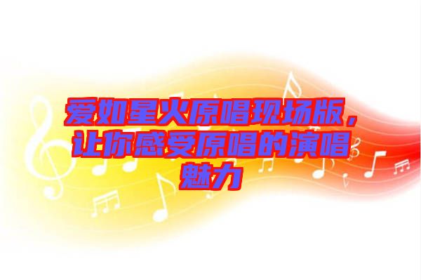 愛如星火原唱現(xiàn)場版，讓你感受原唱的演唱魅力