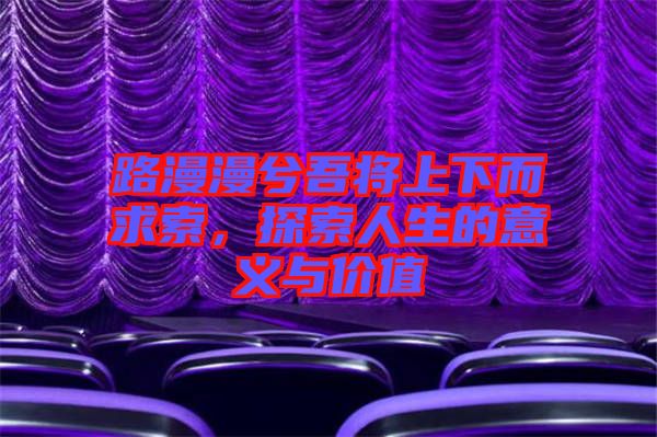 路漫漫兮吾將上下而求索，探索人生的意義與價值