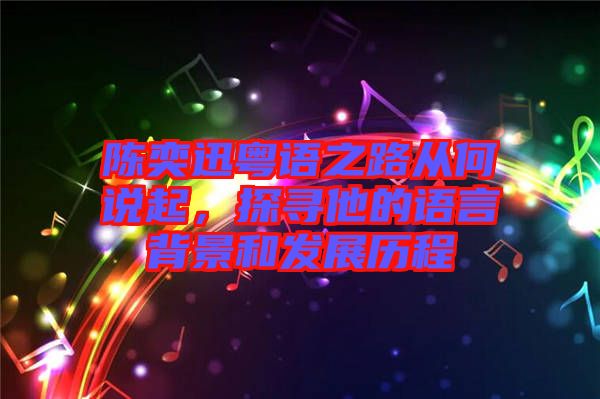 陳奕迅粵語之路從何說起，探尋他的語言背景和發展歷程