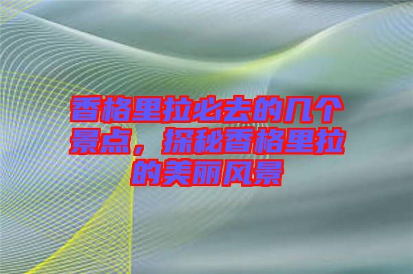 香格里拉必去的幾個景點，探秘香格里拉的美麗風景