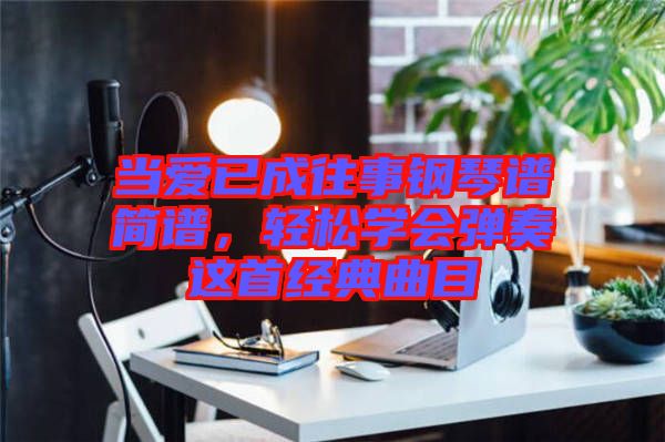 當愛已成往事鋼琴譜簡譜，輕松學會彈奏這首經(jīng)典曲目