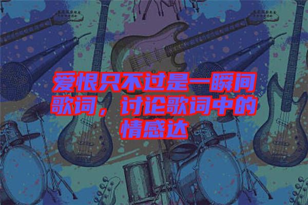 愛恨只不過是一瞬間歌詞，討論歌詞中的情感達