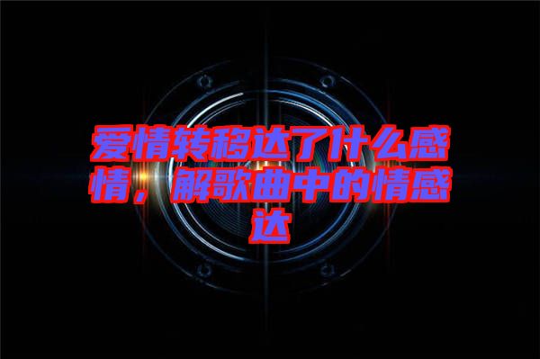 愛情轉移達了什么感情，解歌曲中的情感達
