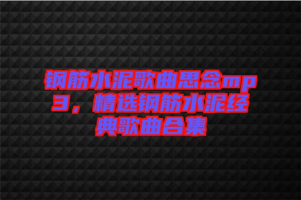鋼筋水泥歌曲思念mp3，精選鋼筋水泥經典歌曲合集