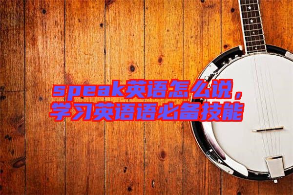 speak英語怎么說，學習英語語必備技能