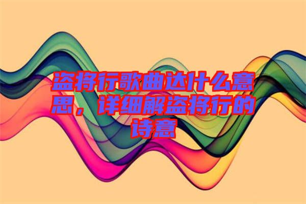 盜將行歌曲達什么意思，詳細解盜將行的詩意