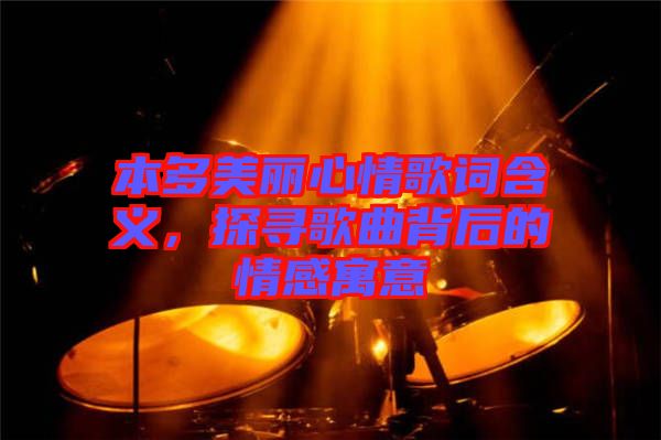本多美麗心情歌詞含義，探尋歌曲背后的情感寓意