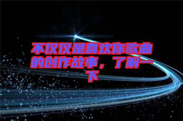 不僅僅是喜歡你歌曲的創(chuàng)作故事，了解一下