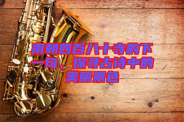 南朝四百八十寺的下一句，探尋古詩中的美麗景色