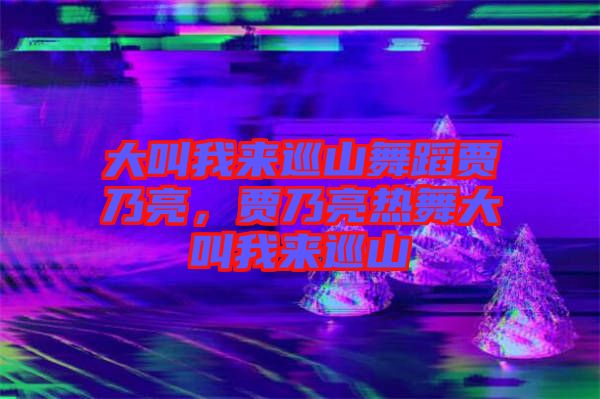 大叫我來巡山舞蹈賈乃亮，賈乃亮熱舞大叫我來巡山