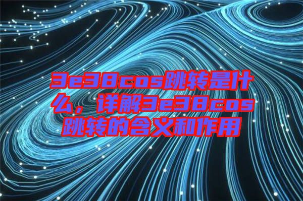 3e38cos跳轉(zhuǎn)是什么，詳解3e38cos跳轉(zhuǎn)的含義和作用