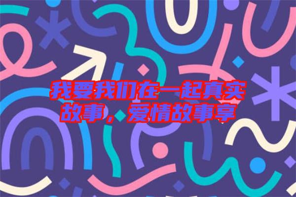 我要我們在一起真實故事，愛情故事享