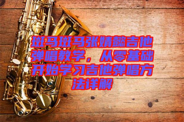 斑馬斑馬張婧懿吉他彈唱教學(xué)，從零基礎(chǔ)開(kāi)始學(xué)習(xí)吉他彈唱方法詳解