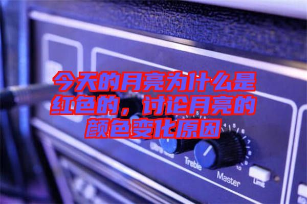 今天的月亮為什么是紅色的，討論月亮的顏色變化原因