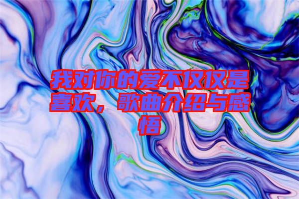 我對(duì)你的愛不僅僅是喜歡，歌曲介紹與感悟