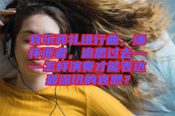 哀樂(lè)葬禮進(jìn)行曲，緬懷逝者，追思過(guò)去——怎樣演奏才能表達(dá)最深切的哀思？