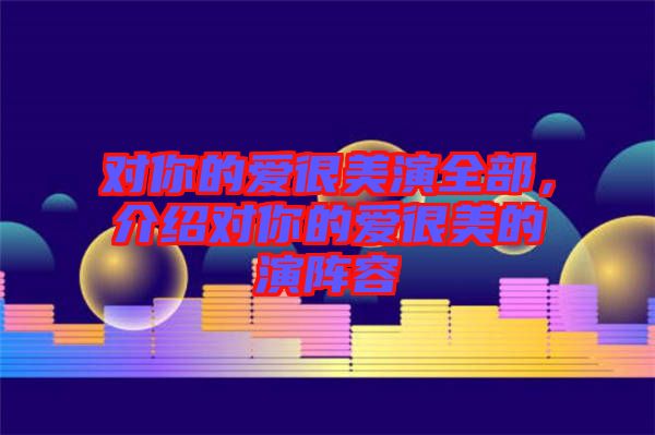 對你的愛很美演全部，介紹對你的愛很美的演陣容