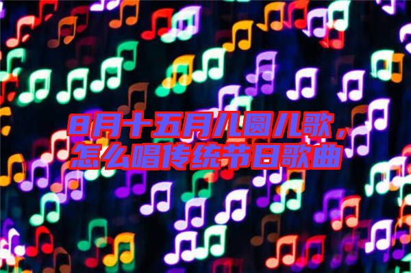 8月十五月兒圓兒歌，怎么唱傳統節日歌曲