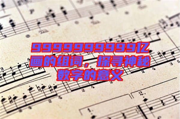 9999999999億畫的組詞，探尋神秘數(shù)字的意義