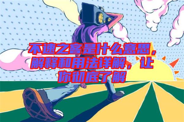 不速之客是什么意思，解釋和用法詳解，讓你徹底了解