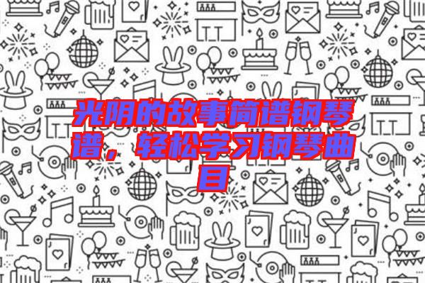 光陰的故事簡譜鋼琴譜，輕松學習鋼琴曲目