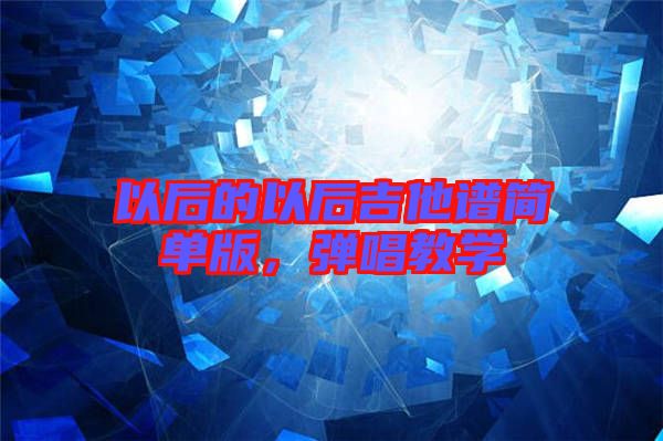以后的以后吉他譜簡單版，彈唱教學