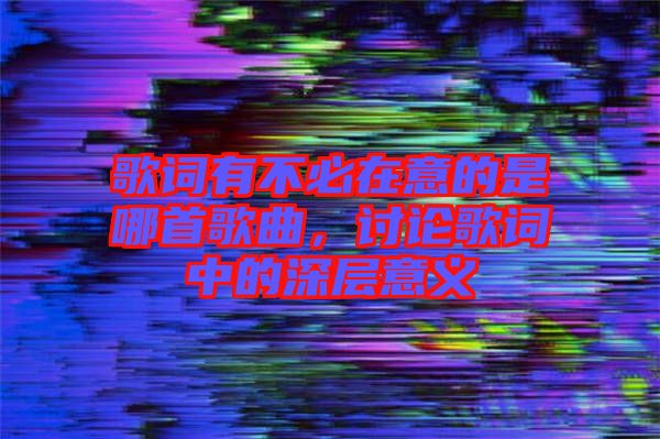 歌詞有不必在意的是哪首歌曲，討論歌詞中的深層意義