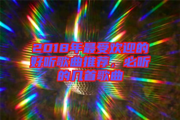 2018年最受歡迎的好聽歌曲推薦，必聽的幾首歌曲