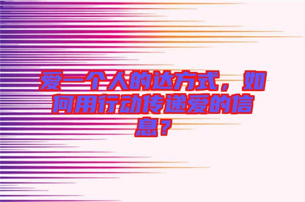 愛一個(gè)人的達(dá)方式，如何用行動(dòng)傳遞愛的信息？