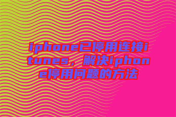 iphone已停用連接itunes，解決iphone停用問題的方法