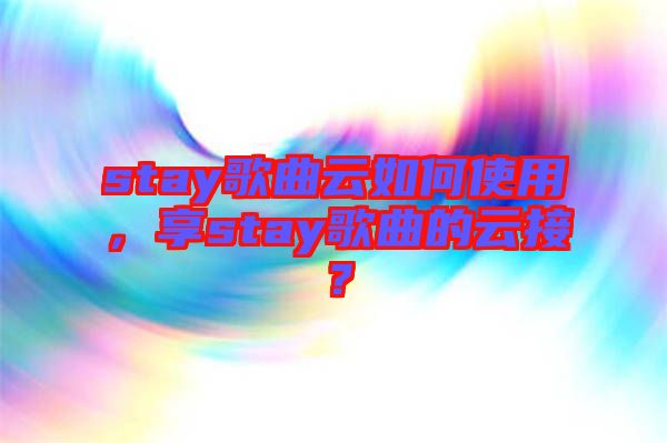 stay歌曲云如何使用，享stay歌曲的云接？
