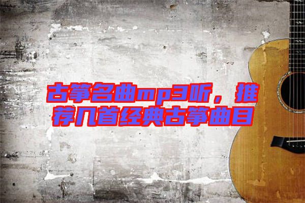 古箏名曲mp3聽(tīng)，推薦幾首經(jīng)典古箏曲目