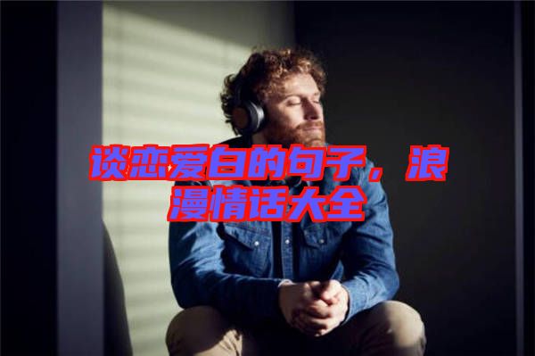 談戀愛白的句子，浪漫情話大全
