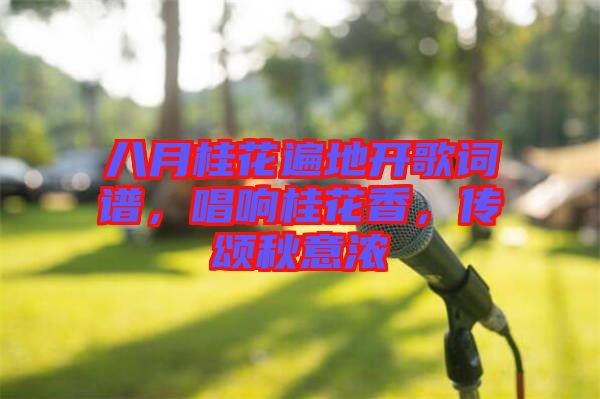 八月桂花遍地開歌詞譜，唱響桂花香，傳頌秋意濃