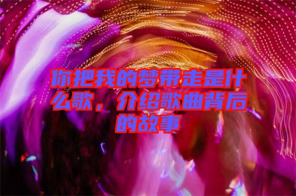 你把我的夢帶走是什么歌，介紹歌曲背后的故事