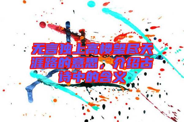 無言獨上高樓望盡天涯路的意思，介紹古詩中的含義