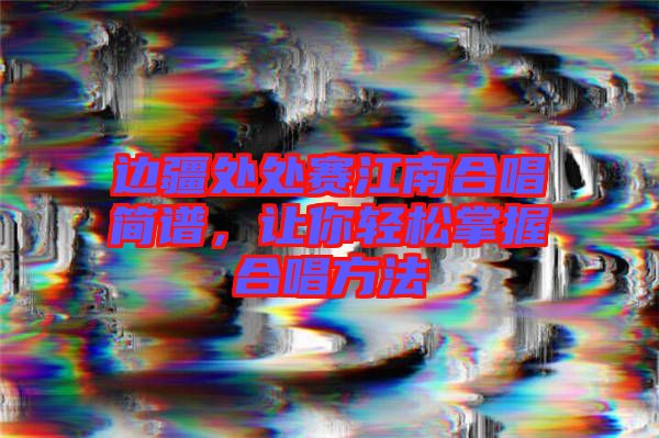 邊疆處處賽江南合唱簡譜，讓你輕松掌握合唱方法