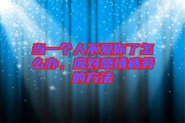 當一個人不愛你了怎么辦，應對感情疲勞的方法